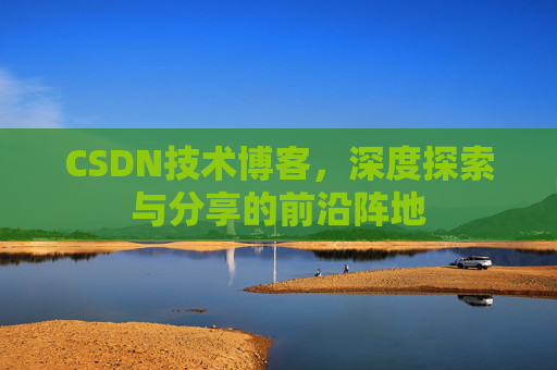 CSDN技术博客，深度探索与分享的前沿阵地